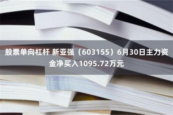 股票单向杠杆 新亚强（603155）6月30日主力资金净买入1095.72万元