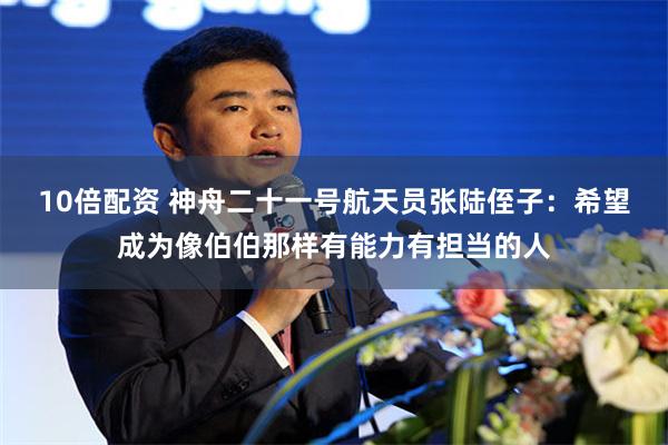 10倍配资 神舟二十一号航天员张陆侄子：希望成为像伯伯那样有能力有担当的人