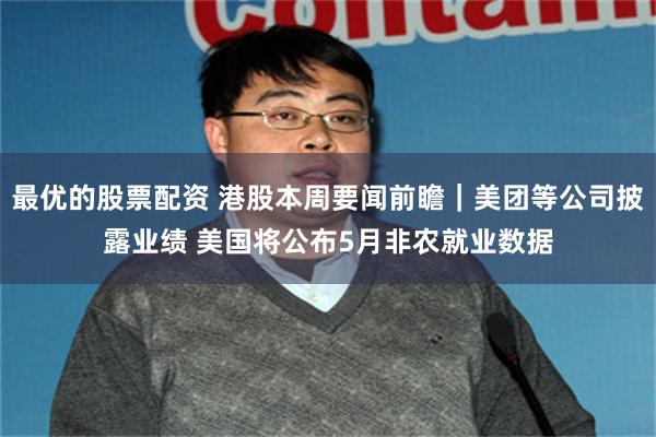 最优的股票配资 港股本周要闻前瞻｜美团等公司披露业绩 美国将公布5月非农就业数据