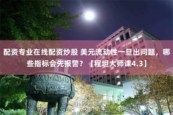 配资专业在线配资炒股 美元流动性一旦出问题，哪些指标会先报警？【程坦大师课4.3】