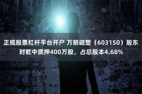 正规股票杠杆平台开户 万朗磁塑（603150）股东时乾中质押400万股，占总股本4.68%