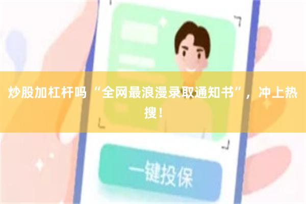 炒股加杠杆吗 “全网最浪漫录取通知书”，冲上热搜！