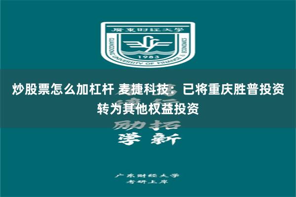 炒股票怎么加杠杆 麦捷科技：已将重庆胜普投资转为其他权益投资