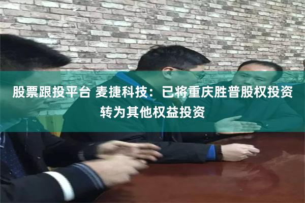 股票跟投平台 麦捷科技：已将重庆胜普股权投资转为其他权益投资