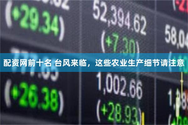 配资网前十名 台风来临，这些农业生产细节请注意