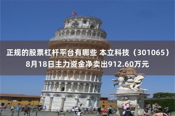 正规的股票杠杆平台有哪些 本立科技（301065）8月18日主力资金净卖出912.60万元