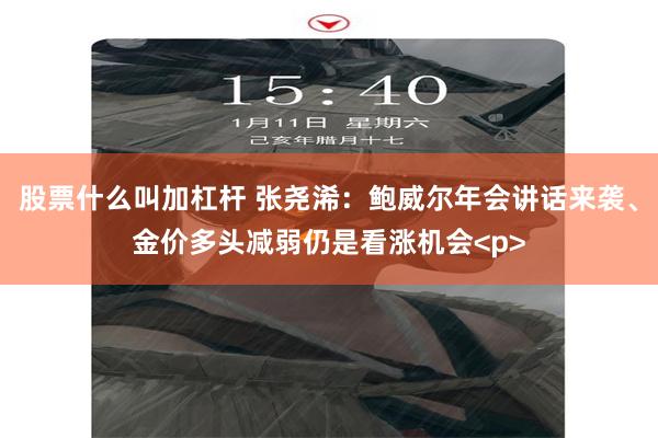 股票什么叫加杠杆 张尧浠：鲍威尔年会讲话来袭、金价多头减弱仍是看涨机会<p>