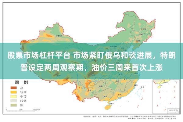 股票市场杠杆平台 市场紧盯俄乌和谈进展，特朗普设定两周观察期，油价三周来首次上涨