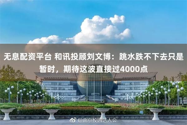 无息配资平台 和讯投顾刘文博：跳水跌不下去只是暂时，期待这波直接过4000点