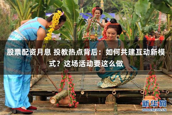 股票配资月息 投教热点背后:如何共建互动新模式?这场活动要这么做