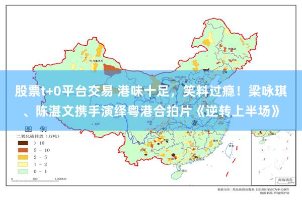 股票t+0平台交易 港味十足，笑料过瘾！梁咏琪、陈湛文携手演绎粤港合拍片《逆转上半场》