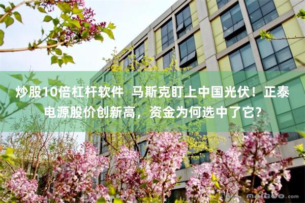 炒股10倍杠杆软件  马斯克盯上中国光伏！正泰电源股价创新高，资金为何选中了它？