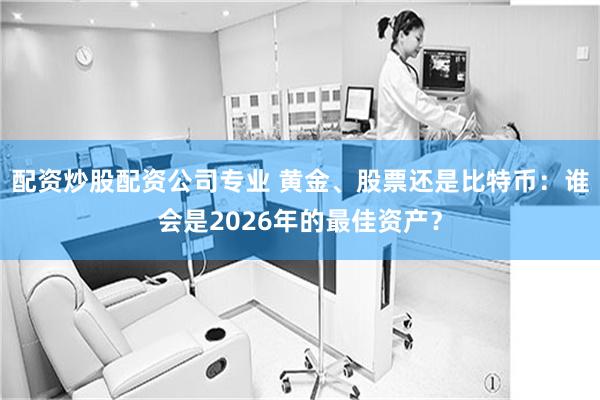 配资炒股配资公司专业 黄金、股票还是比特币：谁会是2026年的最佳资产？