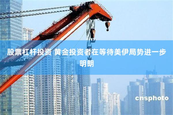 股票杠杆投资 黄金投资者在等待美伊局势进一步明朗