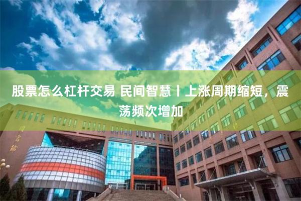 股票怎么杠杆交易 民间智慧丨上涨周期缩短,震荡频次增加