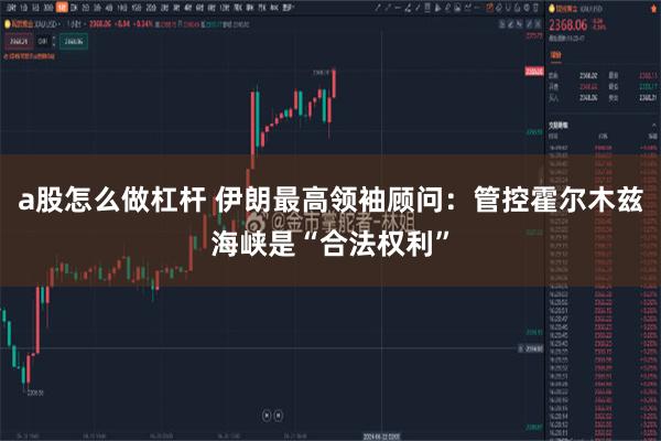 a股怎么做杠杆 伊朗最高领袖顾问：管控霍尔木兹海峡是“合法权利”