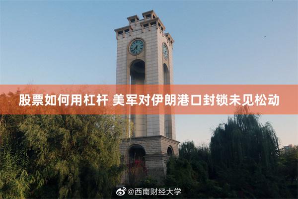 股票如何用杠杆 美军对伊朗港口封锁未见松动