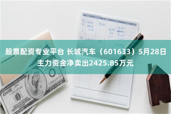 股票配资专业平台 长城汽车（601633）5月28日主力资金净卖出2425.85万元