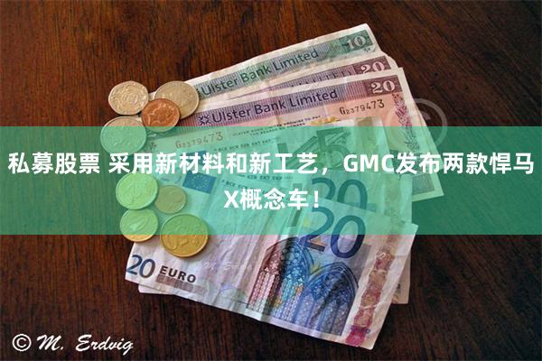 私募股票 采用新材料和新工艺，GMC发布两款悍马X概念车！