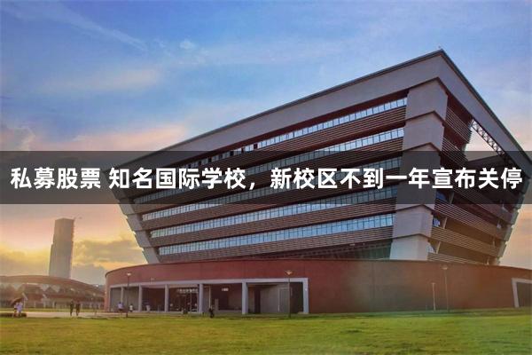 私募股票 知名国际学校，新校区不到一年宣布关停