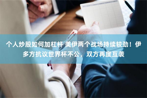 个人炒股如何加杠杆 美伊两个战场持续较劲！伊多方抗议世界杯不公，双方再度互袭