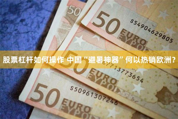 股票杠杆如何操作 中国“避暑神器”何以热销欧洲？