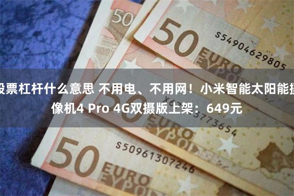 股票杠杆什么意思 不用电、不用网!小米智能太阳能摄像机4 Pro 4G双摄版上架:649元