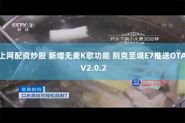 上网配资炒股 新增无麦K歌功能 别克至境E7推送OTA V2.0.2