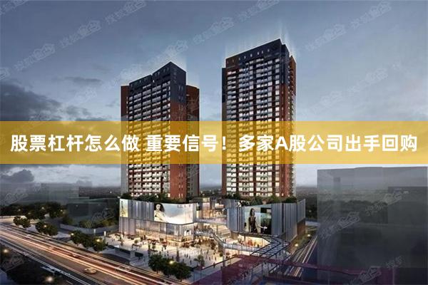 股票杠杆怎么做 重要信号!多家A股公司出手回购