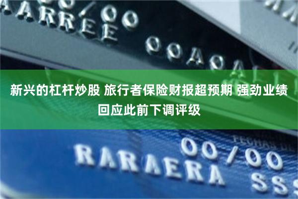 新兴的杠杆炒股 旅行者保险财报超预期 强劲业绩回应此前下调评级