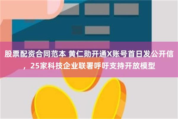 股票配资合同范本 黄仁勋开通X账号首日发公开信，25家科技企业联署呼吁支持开放模型