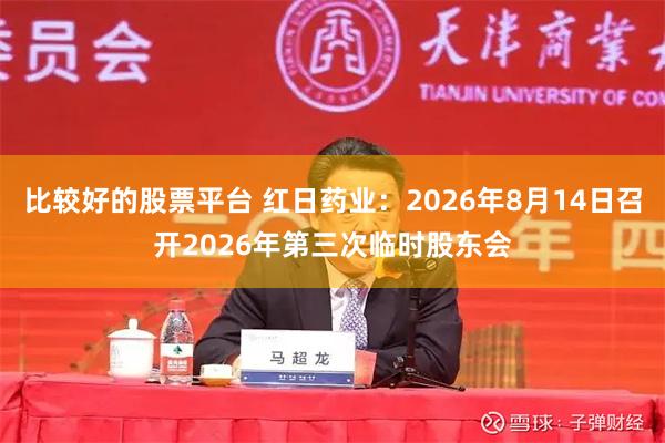 比较好的股票平台 红日药业：2026年8月14日召开2026年第三次临时股东会