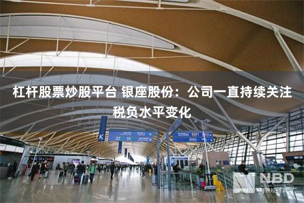 杠杆股票炒股平台 银座股份：公司一直持续关注税负水平变化