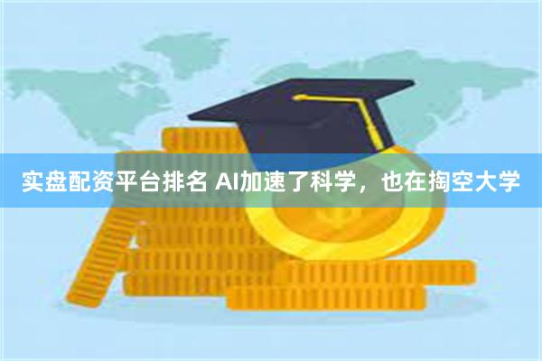 实盘配资平台排名 AI加速了科学,也在掏空大学