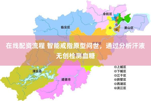 在线配资流程 智能戒指原型问世，通过分析汗液无创检测血糖