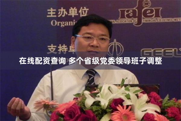 在线配资查询 多个省级党委领导班子调整