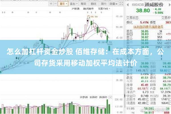 怎么加杠杆资金炒股 佰维存储：在成本方面，公司存货采用移动加权平均法计价