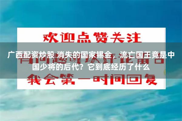 广西配资炒股 消失的国家锡金，流亡国王竟是中国少将的后代？它到底经历了什么