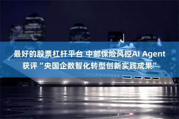 最好的股票杠杆平台 中邮保险风控AI Agent获评“央国企数智化转型创新实践成果”