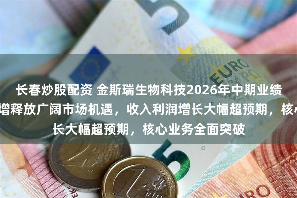 长春炒股配资 金斯瑞生物科技2026年中期业绩：AIDD需求激增释放广阔市场机遇，收入利润增长大幅超预期，核心业务全面突破