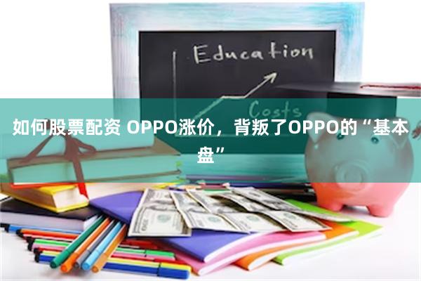如何股票配资 OPPO涨价，背叛了OPPO的“基本盘”