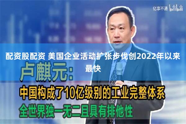 配资股配资 美国企业活动扩张步伐创2022年以来最快
