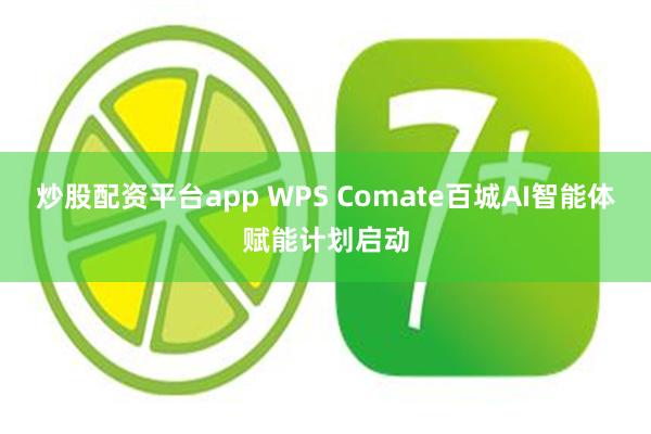 炒股配资平台app WPS Comate百城AI智能体赋能计划启动