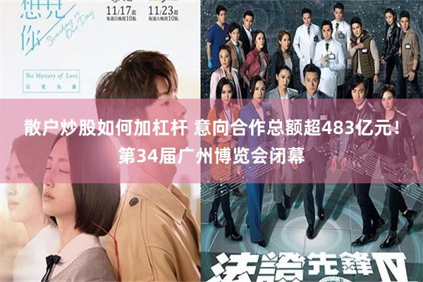 散户炒股如何加杠杆 意向合作总额超483亿元！第34届广州博览会闭幕