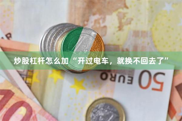 炒股杠杆怎么加 “开过电车，就换不回去了”