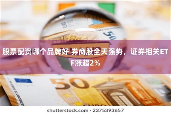 股票配资哪个品牌好 券商股全天强势，证券相关ETF涨超2%