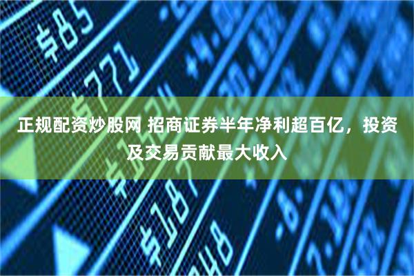 正规配资炒股网 招商证券半年净利超百亿，投资及交易贡献最大收入