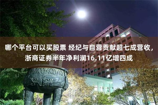哪个平台可以买股票 经纪与自营贡献超七成营收，浙商证券半年净利润16.11亿增四成
