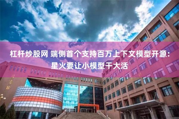 杠杆炒股网 端侧首个支持百万上下文模型开源：星火要让小模型干大活