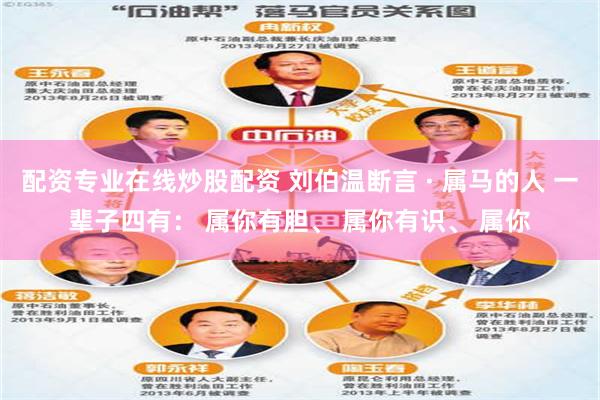 配资专业在线炒股配资 刘伯温断言 · 属马的人 一辈子四有： 属你有胆、 属你有识、 属你